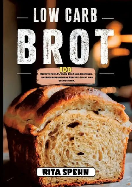 Low Carb Brot- 100 Rezepte für Low Carb Brot und Brötchen.: Anfängerfreundliche Rezepte- Leicht und gelingsicher. by Rita Spehn