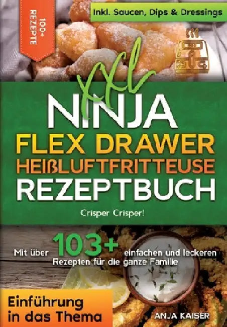 XXL Ninja Flex Drawer Heißluftfritteuse Rezeptbuch: Crisper Crisper! Mit über 100+ einfachen und leckeren Rezepten für die ganze Familie by Anja Kaiser