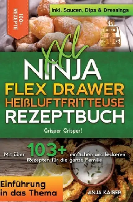 XXL Ninja Flex Drawer Heißluftfritteuse Rezeptbuch: Crisper Crisper! Mit über 100+ einfachen und leckeren Rezepten für die ganze Familie by Anja Kaiser
