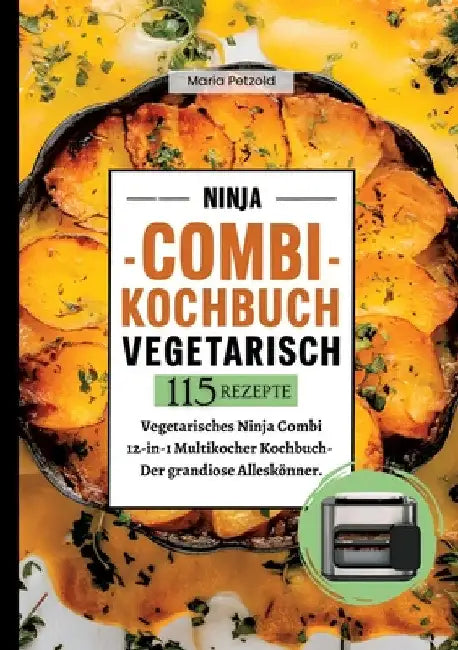 Ninja Combi Kochbuch Vegetarisch- 115 Rezepte.: Vegetarisches Ninja Combi 12-in-1 Multikocher Kochbuch- Der grandiose Alleskönner. by Maria Petzold