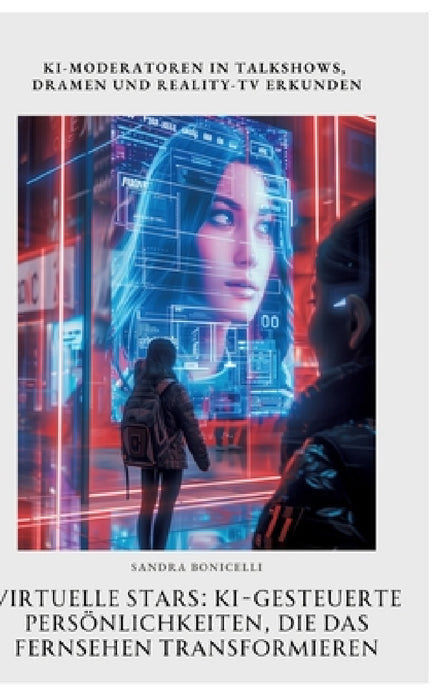 Virtuelle Stars: KI-gesteuerte Persönlichkeiten, die das Fernsehen transformieren: KI-Moderatoren in Talkshows, Dramen und Reality-TV erkunden by Sandra Bonicelli