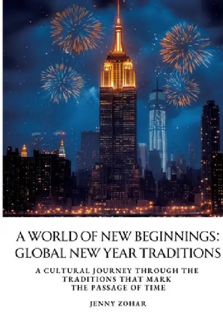 A World of New Beginnings: Global New Year Traditions: A cultural journey through the traditions that mark the passage of time by Jenny Zohar