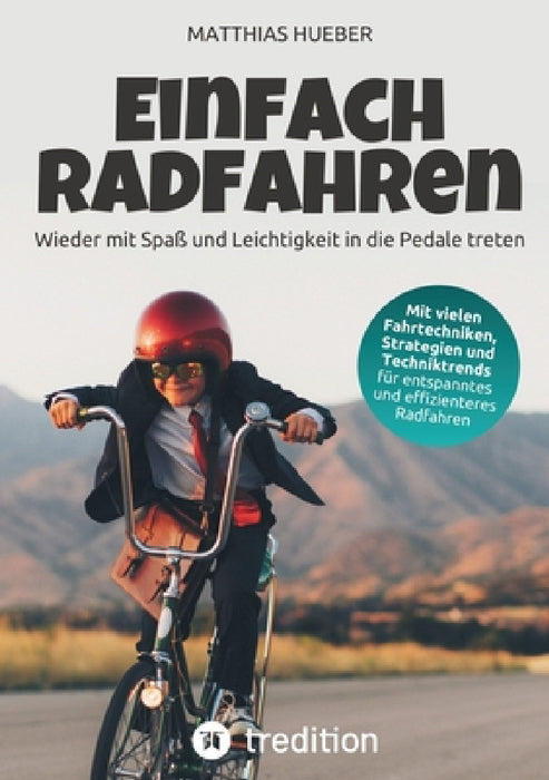 Einfach Radfahren - Wieder mit Spaß und Leichtigkeit in die Pedale treten: Strategien, Fahrtechniken und Techniktrends für entspanntes und effizienter by Matthias Hueber