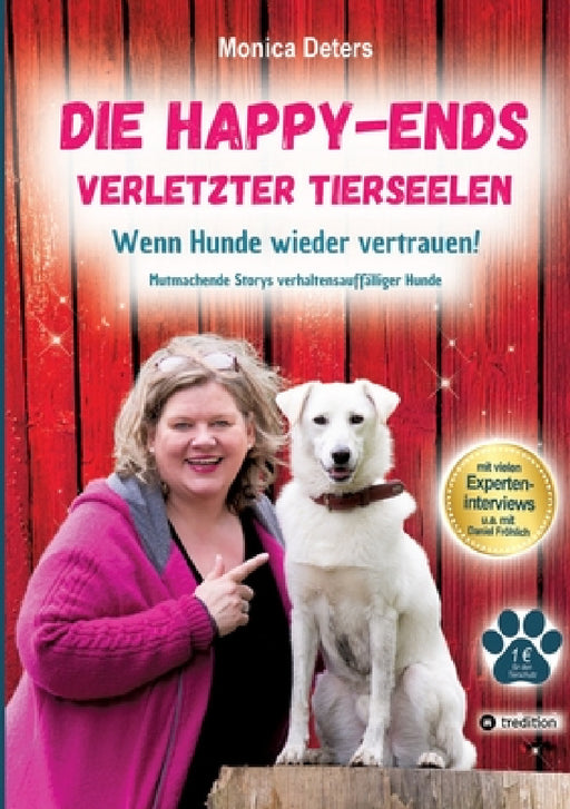 Die Happy-Ends Verletzter Tierseelen: Wenn Hunde wieder vertrauen - Mutmachende Storys verhaltensauffälliger Hunde by Monica Deters