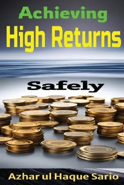 Achieving High Returns Safely by Azhar Ul Haque Sario