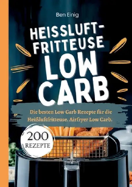 Heißluftfritteuse Kochbuch Low Carb-200 Rezepte: Die besten Low Carb Rezepte für die Heißluftfritteuse. Airfryer Low Carb. by Ben Einig