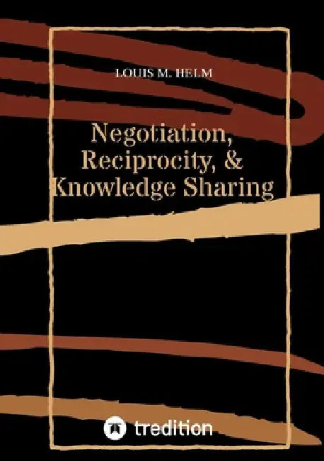 Negotiation, Reciprocity, & Knowledge Sharing by Louis M. Helm