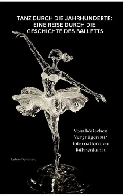 Tanz durch die Jahrhunderte: Eine Reise durch die Geschichte des Balletts: Vom höfischen Vergnügen zur internationalen Bühnenkunst by Lubov Denissova