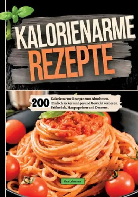 200 Kalorienarme Rezepte zum Abnehmen.: Einfach lecker und gesund Gewicht verlieren. Frühstück, Hauptspeisen und Desserts. by Elsa Lehmann