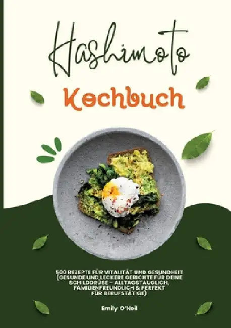Hashimoto Kochbuch: 500 Rezepte für Vitalität und Gesundheit (Gesunde und leckere Gerichte für deine Schilddrüse - alltagstauglich, famili by Emily O'Neil