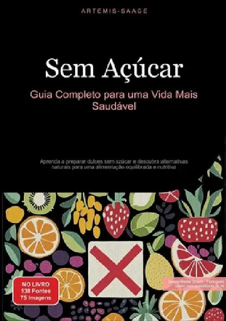 Sem Açúcar: Guia Completo para uma Vida Mais Saudável: Aprenda a preparar dulces sem azúcar e descubra alternativas naturais para uma alimentação equi by Artemis Saage
