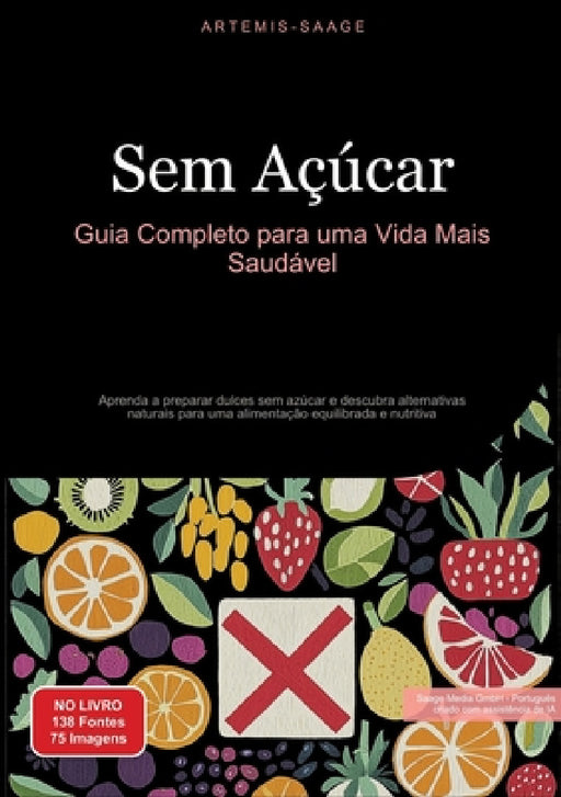Sem Açúcar: Guia Completo para uma Vida Mais Saudável: Aprenda a preparar dulces sem azúcar e descubra alternativas naturais para uma alimentação equi by Artemis Saage, Saage Media Gmbh - Português
