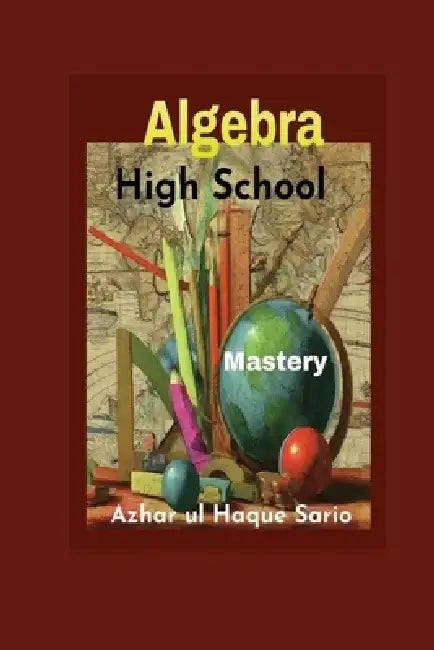High School Algebra Mastery by Azhar Ul Haque Sario