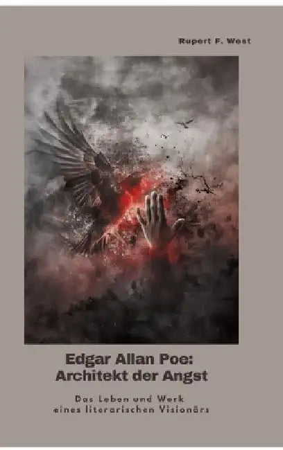 Edgar Allan Poe: Architekt der Angst: Das Leben und Werk eines literarischen Visionärs by Rupert F. West