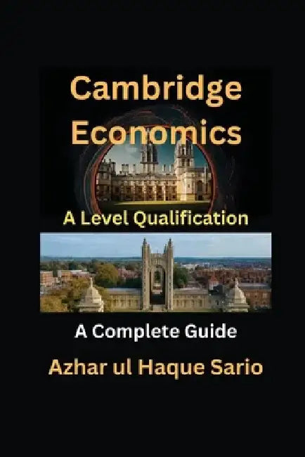Cambridge Economics A Level Qualification: A Complete Guide by Azhar Ul Haque Sario