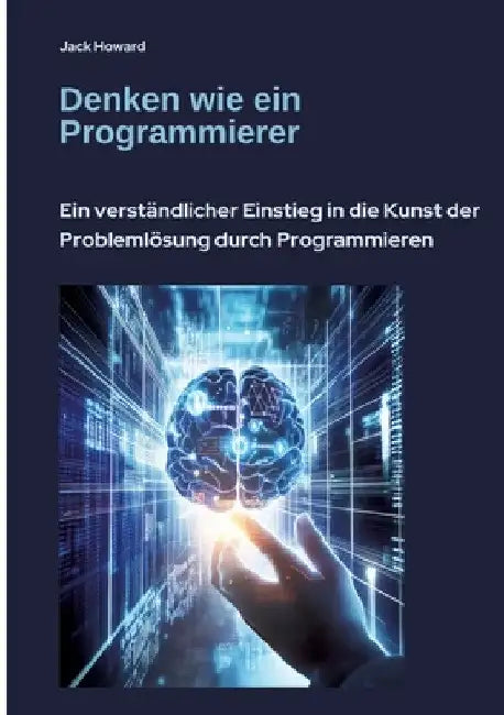 Denken wie ein Programmierer: Ein verständlicher Einstieg in die Kunst der Problemlösung durch Programmieren by Jack Howard