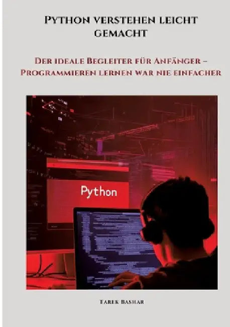 Python verstehen leicht gemacht: Der ideale Begleiter für Anfänger - Programmieren lernen war nie einfacher by Tarek Bashar