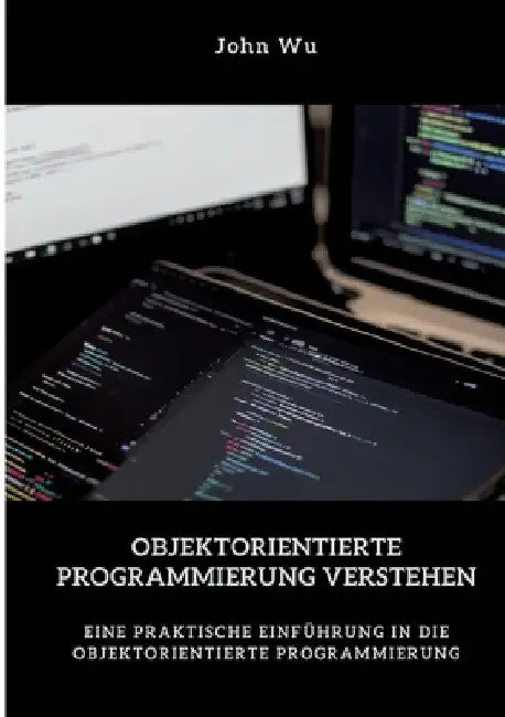 Objektorientierte Programmierung verstehen: Eine praktische Einführung in die objektorientierte Programmierung by John Wu