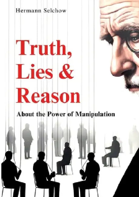 Truth, Lies & Reason: About the Power of Manipulation by Hermann Selchow
