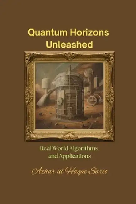 Quantum Horizons Unleashed: Real World Algorithms and Applications by Azhar Ul Haque Sario