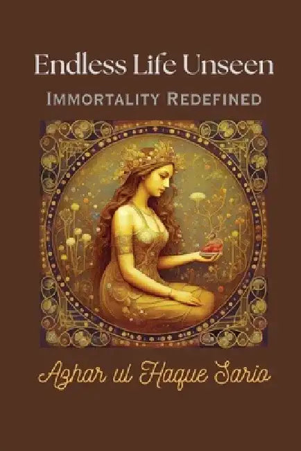Endless Life Unseen Immortality Redefined by Azhar Ul Haque Sario