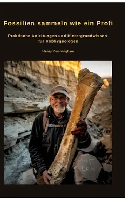Fossilien sammeln wie ein Profi: Praktische Anleitungen und Hintergrundwissen für Hobbygeologen by Henry Cunningham