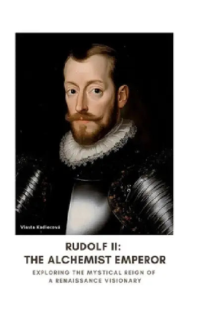 Rudolf II: The Alchemist Emperor: Exploring the Mystical Reign of a Renaissance Visionary by Vlasta Kadlecová
