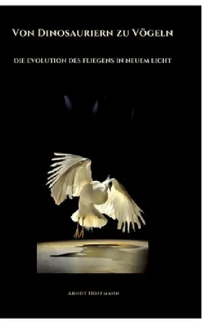 Von Dinosauriern zu Vögeln: Die Evolution des Fliegens in neuem Licht by Arndt Hoffmann