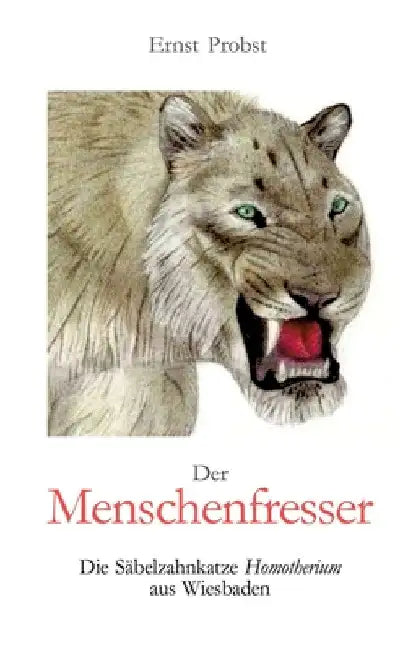 Der Menschenfresser: Die Säbelzahnkatze Homotherium aus Wiesbaden by Ernst Probst