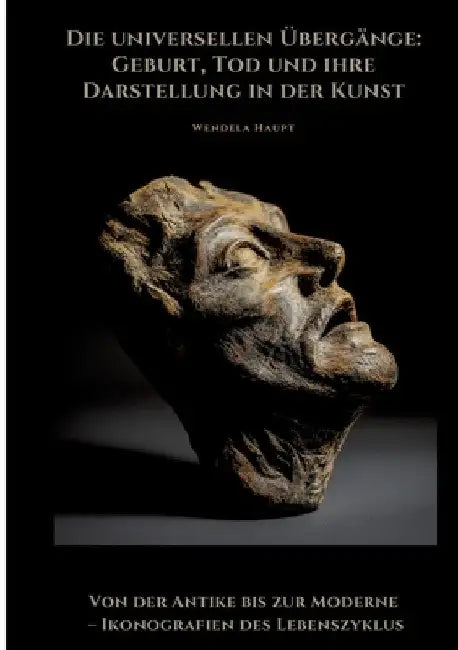 Die universellen Übergänge: Geburt, Tod und ihre Darstellung in der Kunst: Von der Antike bis zur Moderne - Ikonografien des Lebenszyklus by Wendela Haupt