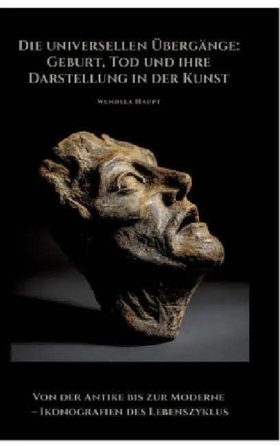 Die universellen Übergänge: Geburt, Tod und ihre Darstellung in der Kunst: Von der Antike bis zur Moderne - Ikonografien des Lebenszyklus by Wendela Haupt