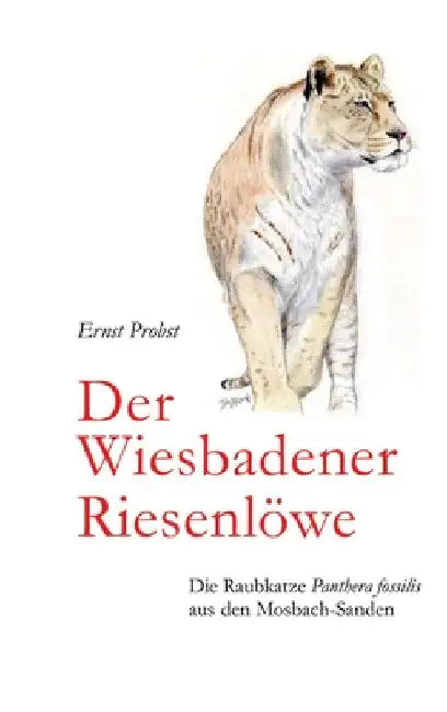 Der Wiesbadener Riesenlöwe: Die Raubkatze Panthera fossilis aus den Mosbach-Sanden by Ernst Probst