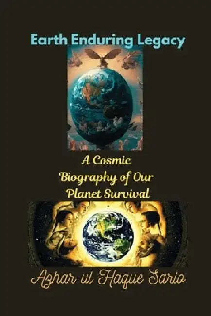 Earth Enduring Legacy: A Cosmic Biography of Our Planet Survival by Azhar Ul Haque Sario