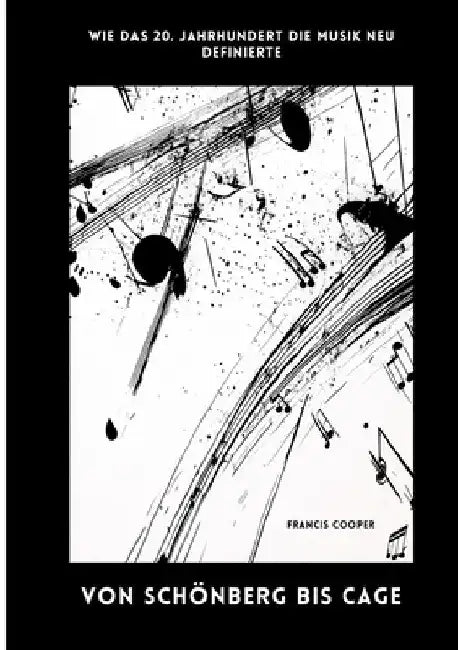 Von Schönberg bis Cage: Wie das 20. Jahrhundert die Musik neu definierte by Francis Cooper