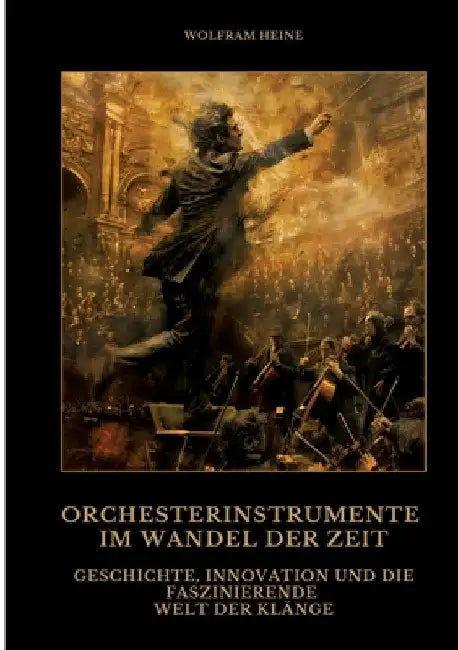 Orchesterinstrumente im Wandel der Zeit: Geschichte, Innovation und die faszinierende Welt der Klänge by Wolfram Heine