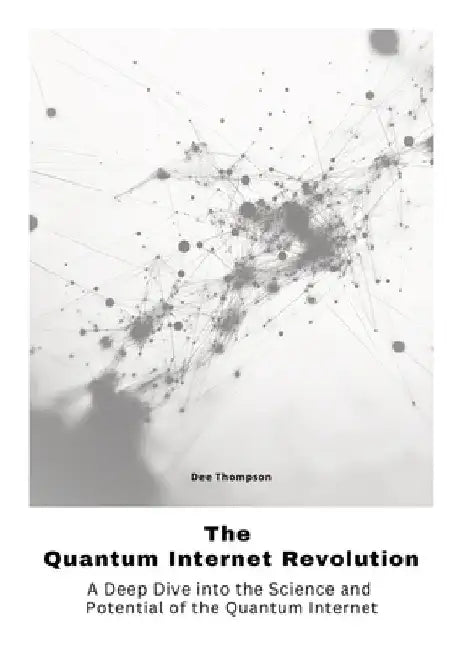 The Quantum Internet Revolu-tion: A Deep Dive into the Science and Potential of the Quantum Internet by Dee Thompson