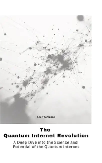 The Quantum Internet Revolu-tion: A Deep Dive into the Science and Potential of the Quantum Internet by Dee Thompson