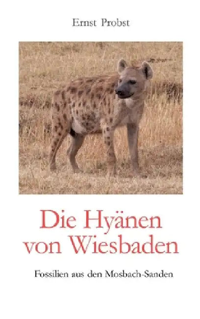 Die Hyänen von Wiesbaden: Fossilien aus den Mosbach-Sanden by Ernst Probst