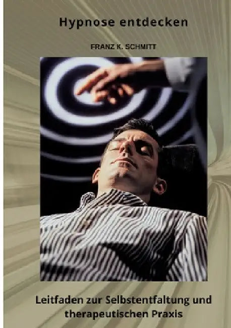 Hypnose entdecken: Leitfaden zur Selbstentfaltung und therapeutischen Praxis by Frank K. Schmitt