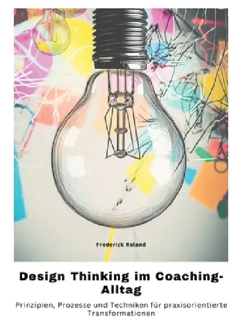 Design Thinking im Coaching-Alltag: Prinzipien, Prozesse und Techniken für praxisorientierte Transformationen by Guenda de Boer