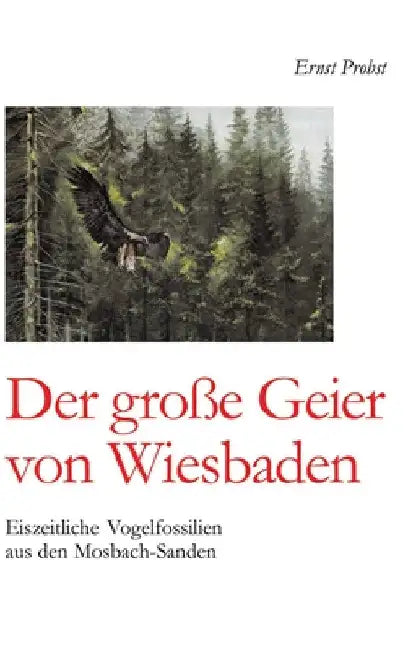 Der große Geier von Wiesbaden: Eiszeitliche Vogelfossilien aus den Mosbach-Sanden by Ernst Probst