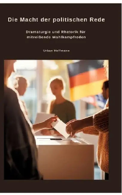 Die Macht der politischen Rede: Dramaturgie und Rhetorik für mitreißende Wahlkampfreden by Urban Hoffmann