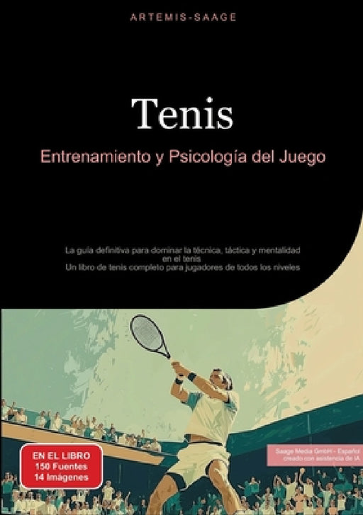 Tenis: Entrenamiento y Psicología del Juego: La guía definitiva para dominar la técnica, táctica y mentalidad en el tenis - Un libro de tenis completo by Saage Media Gmbh - Español, Artemis Saage -. Español