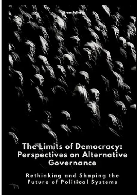 The Limits of Democracy: Perspectives on Alternative Governance: Rethinking and Shaping the Future of Political Systems by Aram Fuller