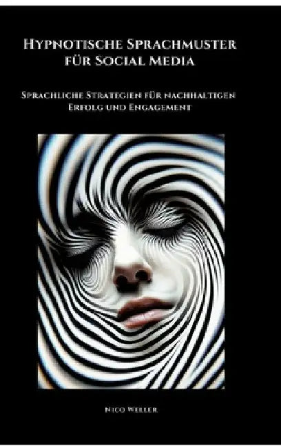 Hypnotische Sprachmuster für Social Media: Sprachliche Strategien für nachhaltigen Erfolg und Engagement by Nico Weller
