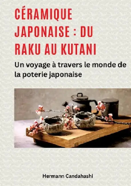 Céramique japonaise: du Raku au Kutani: Un voyage à travers le monde de la poterie japonaise by Hermann Candahashi
