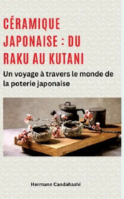 Céramique japonaise: du Raku au Kutani: Un voyage à travers le monde de la poterie japonaise by Hermann Candahashi