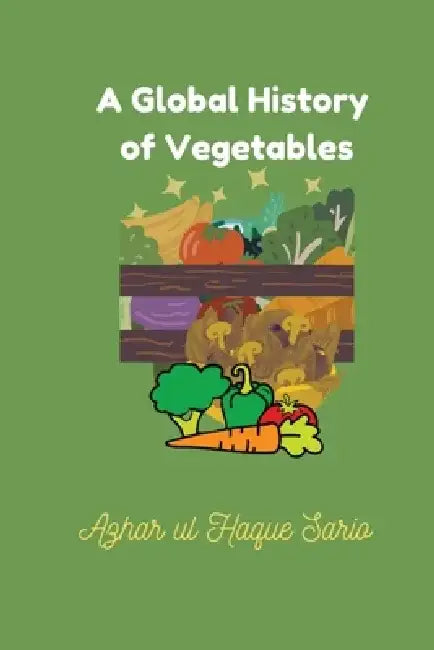 A Global History of Vegetables by Azhar Ul Haque Sario