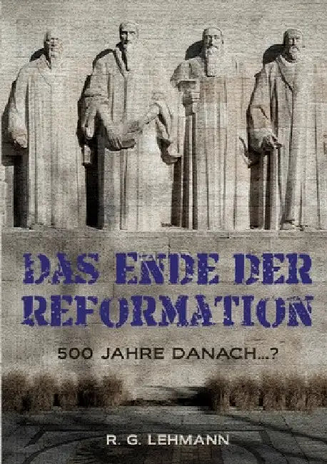 Das Ende der Reformation: 500 Jahre danach...? by R. G. Lehmann