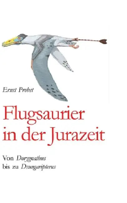 Flugsaurier in der Jurazeit: Von Dorygnathus bis zu Dsungaripterus by Ernst Probst